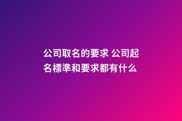 公司取名的要求 公司起名標準和要求都有什么-第1張-公司起名-玄機派